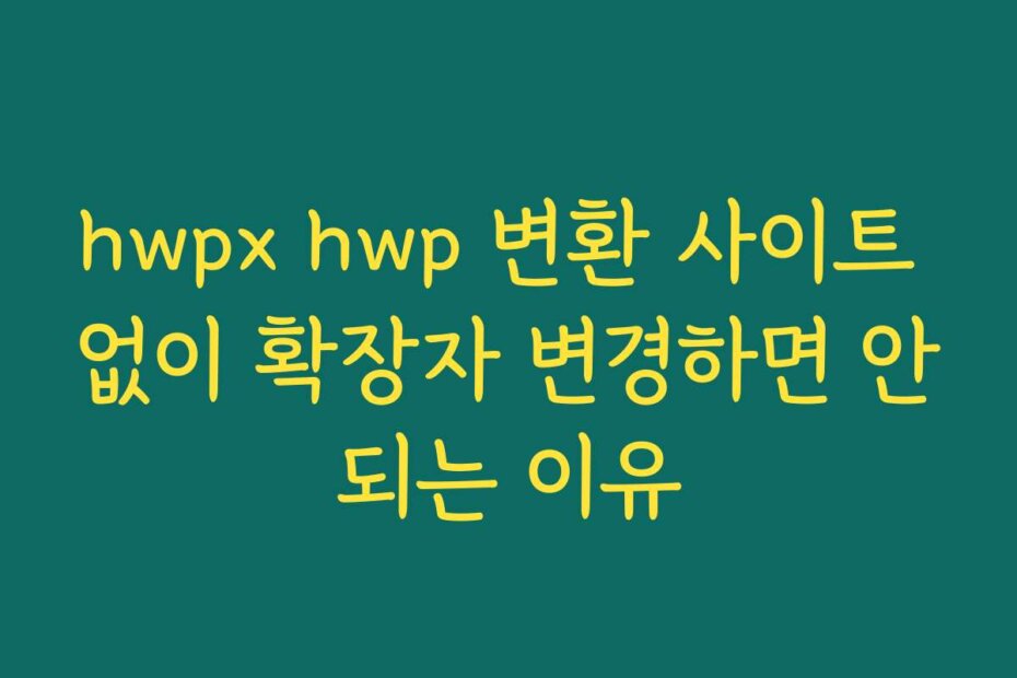 hwpx hwp 변환 사이트 없이 확장자 변경하면 안되는 이유