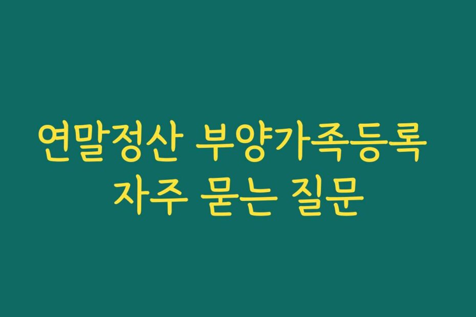 연말정산 부양가족등록 자주 묻는 질문