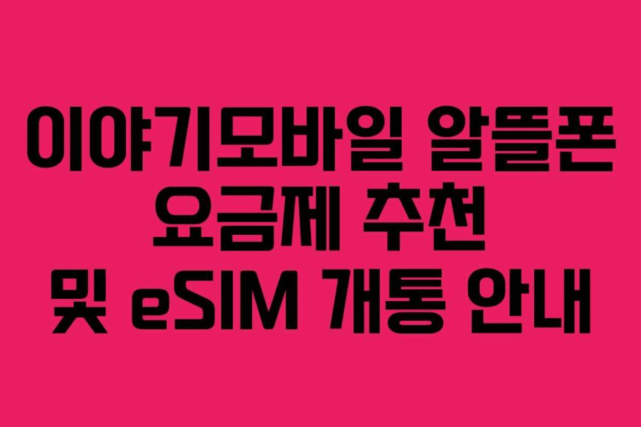 이야기모바일 알뜰폰 요금제 추천 및 eSIM 개통 안내