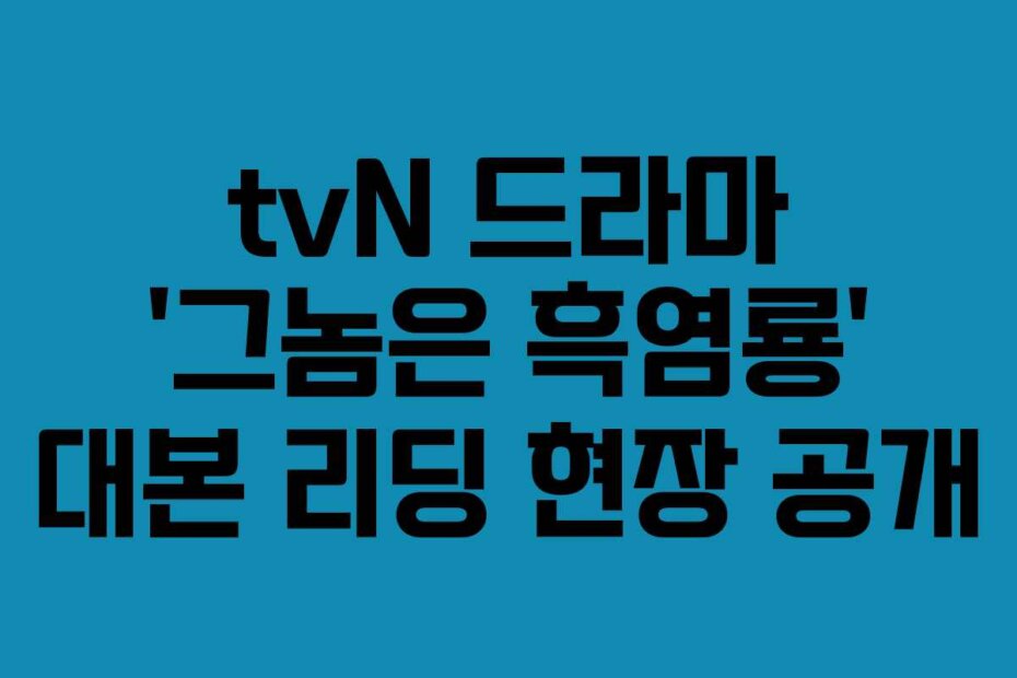 tvN 드라마 ‘그놈은 흑염룡’ 대본 리딩 현장 공개