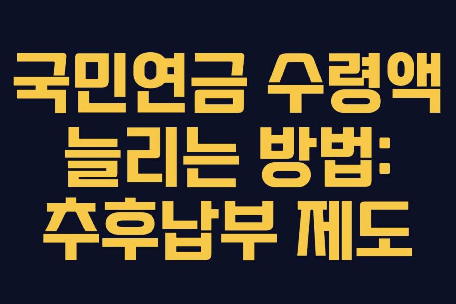 국민연금 수령액 늘리는 방법: 추후납부 제도