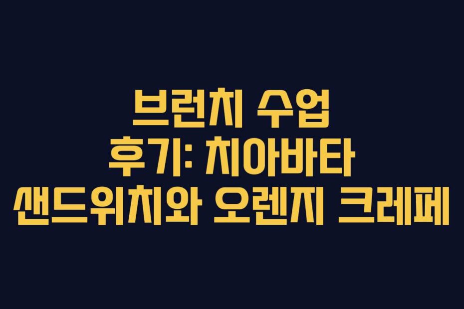 브런치 수업 후기: 치아바타 샌드위치와 오렌지 크레페