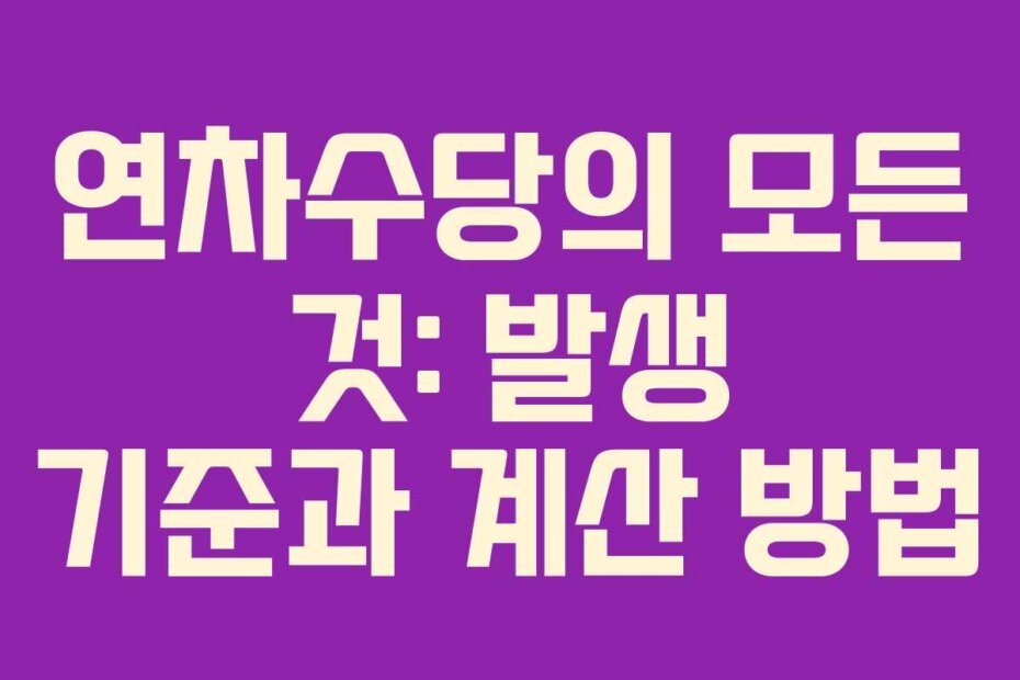 연차수당의 모든 것: 발생 기준과 계산 방법