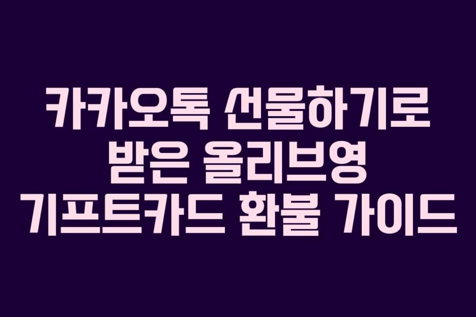 카카오톡 선물하기로 받은 올리브영 기프트카드 환불 가이드