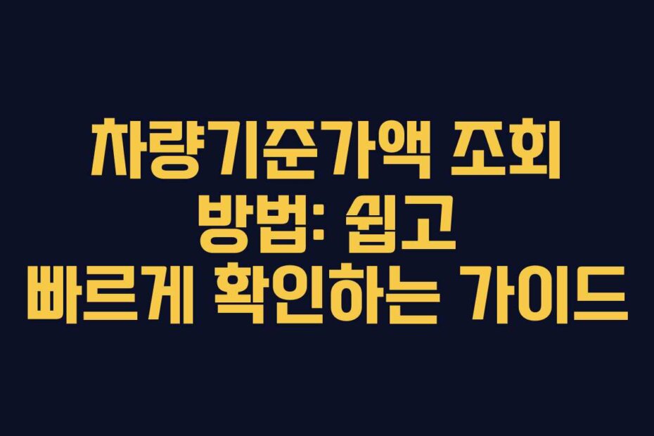 차량기준가액 조회 방법: 쉽고 빠르게 확인하는 가이드