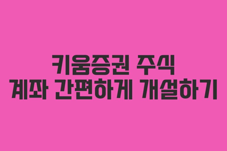키움증권 주식 계좌 간편하게 개설하기