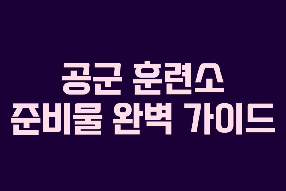 공군 훈련소 준비물 완벽 가이드