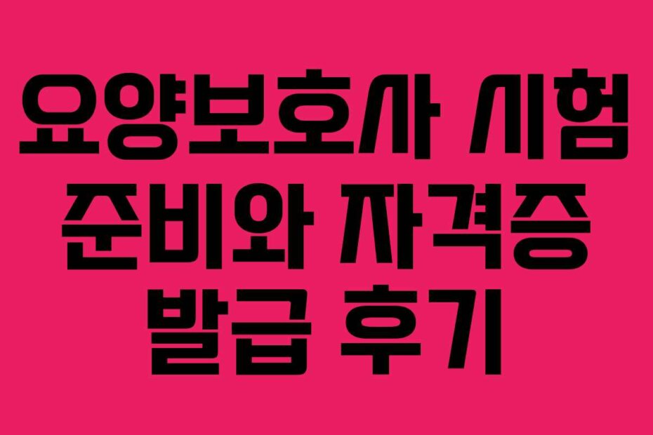 요양보호사 시험 준비와 자격증 발급 후기