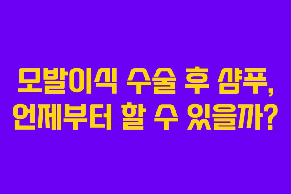모발이식 수술 후 샴푸, 언제부터 할 수 있을까?