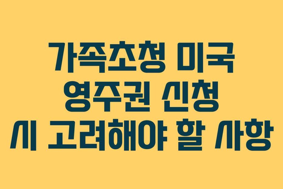가족초청 미국 영주권 신청 시 고려해야 할 사항