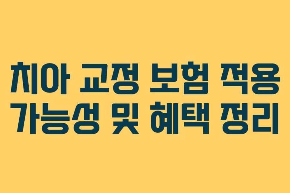 치아 교정 보험 적용 가능성 및 혜택 정리 치아 교정 보험 적용 가능성 및 혜택 정리