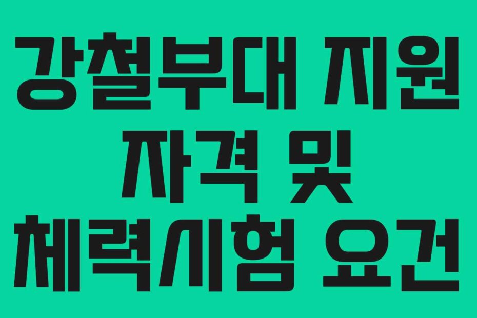 강철부대 지원 자격 및 체력시험 요건