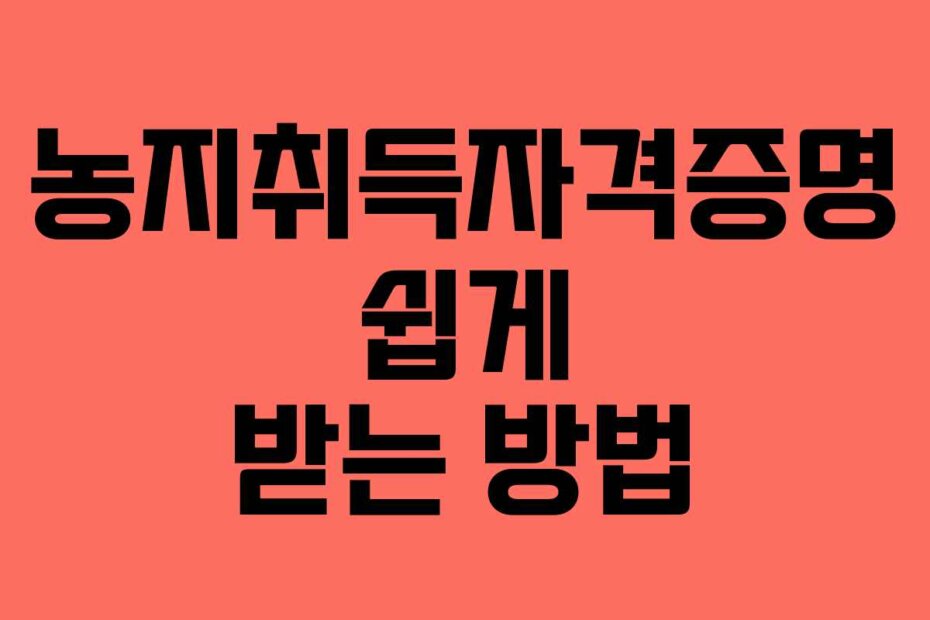 농지취득자격증명 쉽게 받는 방법
