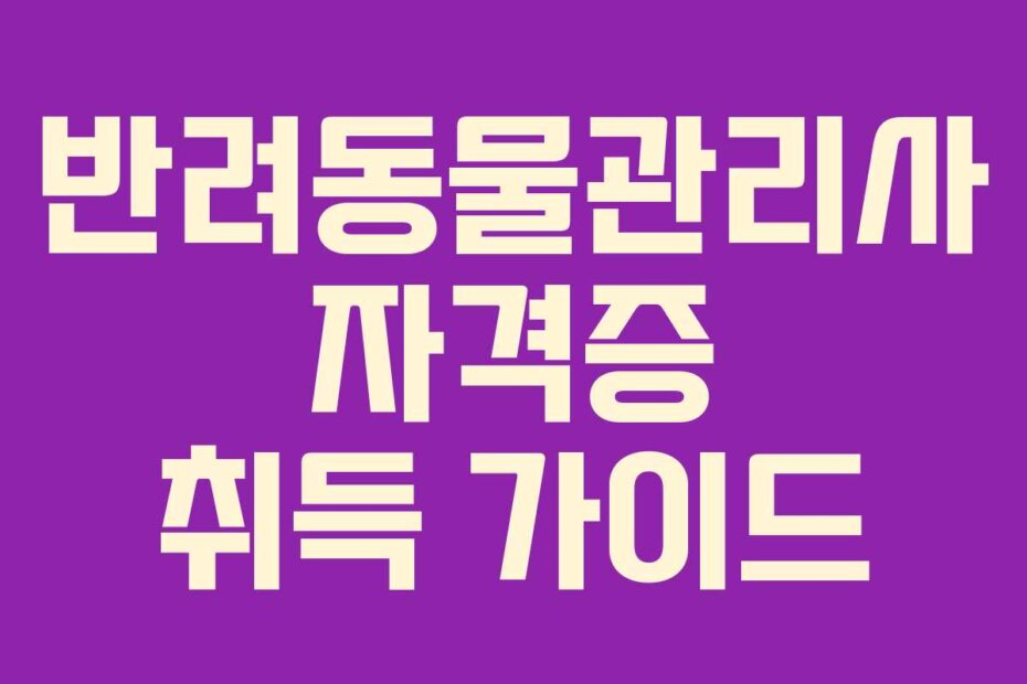 반려동물관리사 자격증 취득 가이드