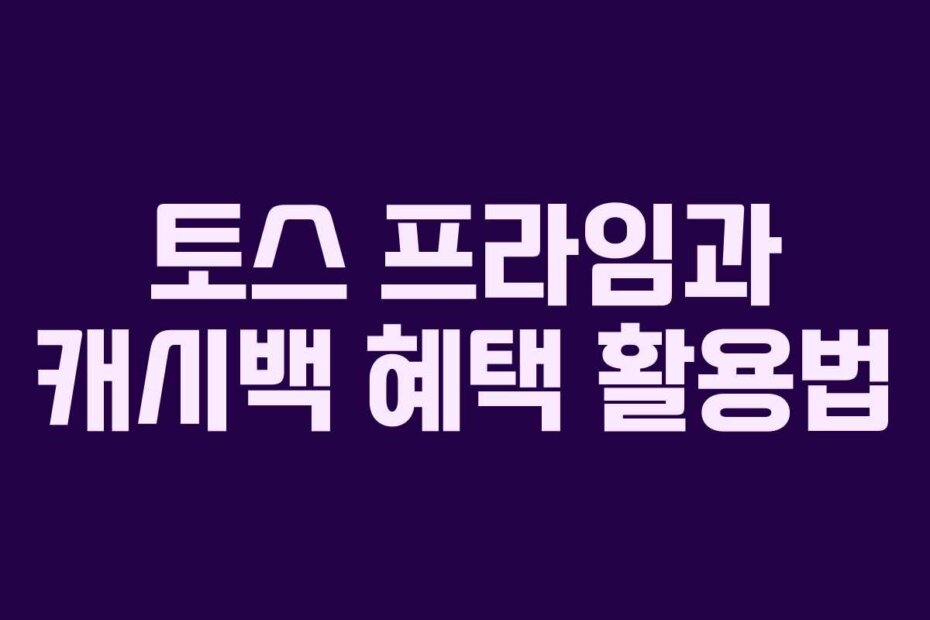 토스 프라임과 캐시백 혜택 활용법