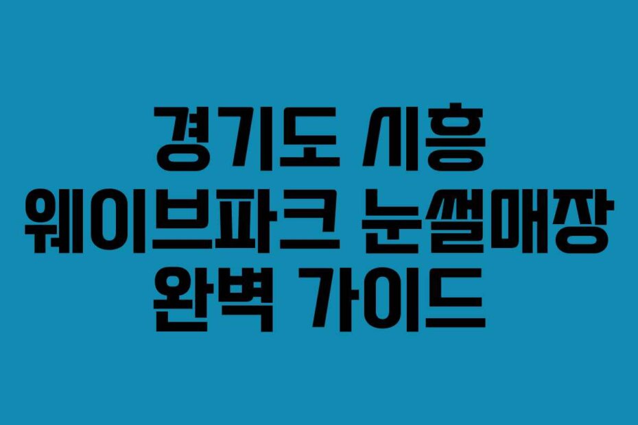경기도 시흥 웨이브파크 눈썰매장 완벽 가이드