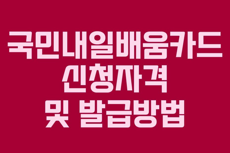 국민내일배움카드 신청자격 및 발급방법