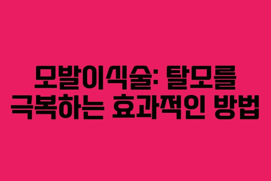 모발이식술: 탈모를 극복하는 효과적인 방법
