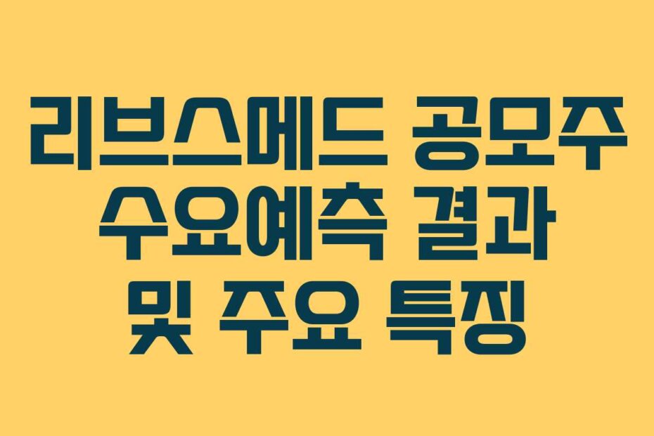 리브스메드 공모주 수요예측 결과 및 주요 특징
