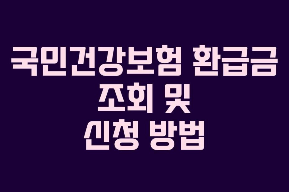 국민건강보험 환급금 조회 및 신청 방법