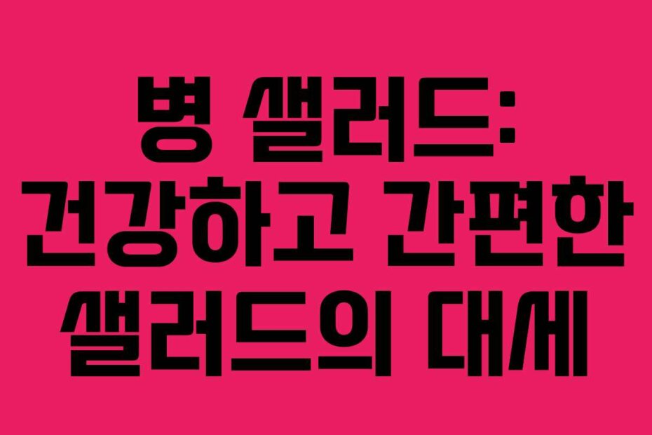 병 샐러드: 건강하고 간편한 샐러드의 대세