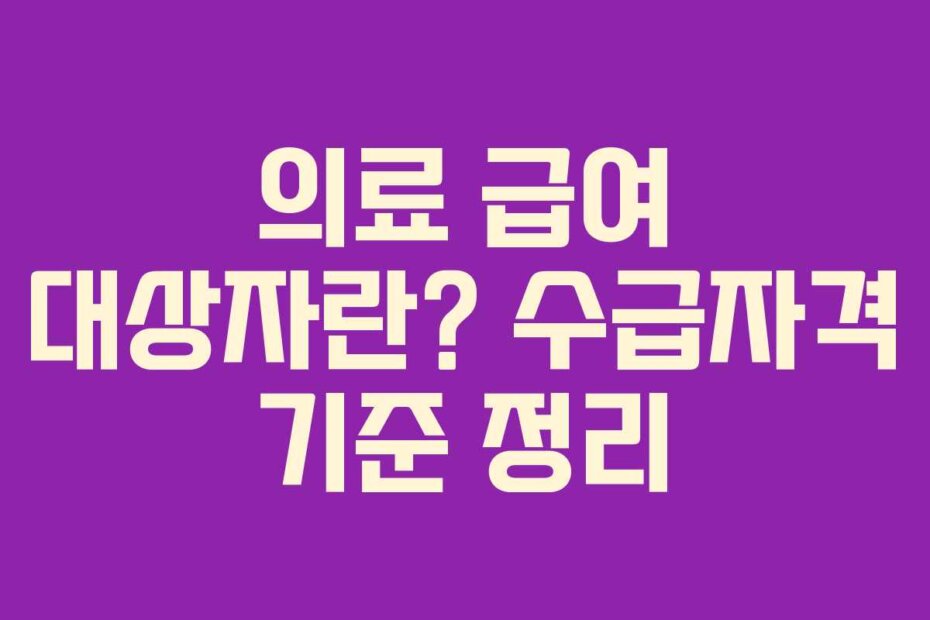 의료 급여 대상자란? 수급자격 기준 정리