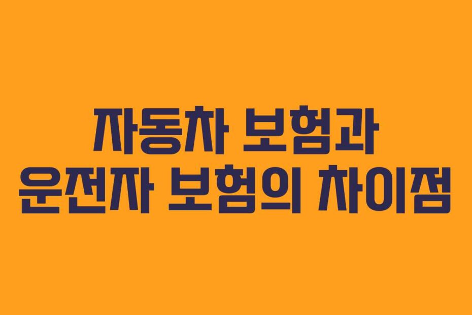 자동차 보험과 운전자 보험의 차이점
