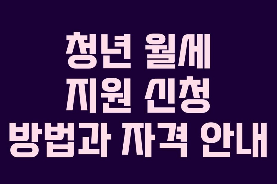청년 월세 지원 신청 방법과 자격 안내