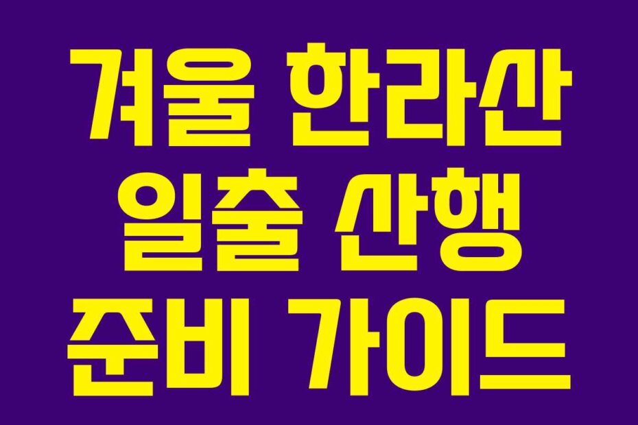 겨울 한라산 일출 산행 준비 가이드