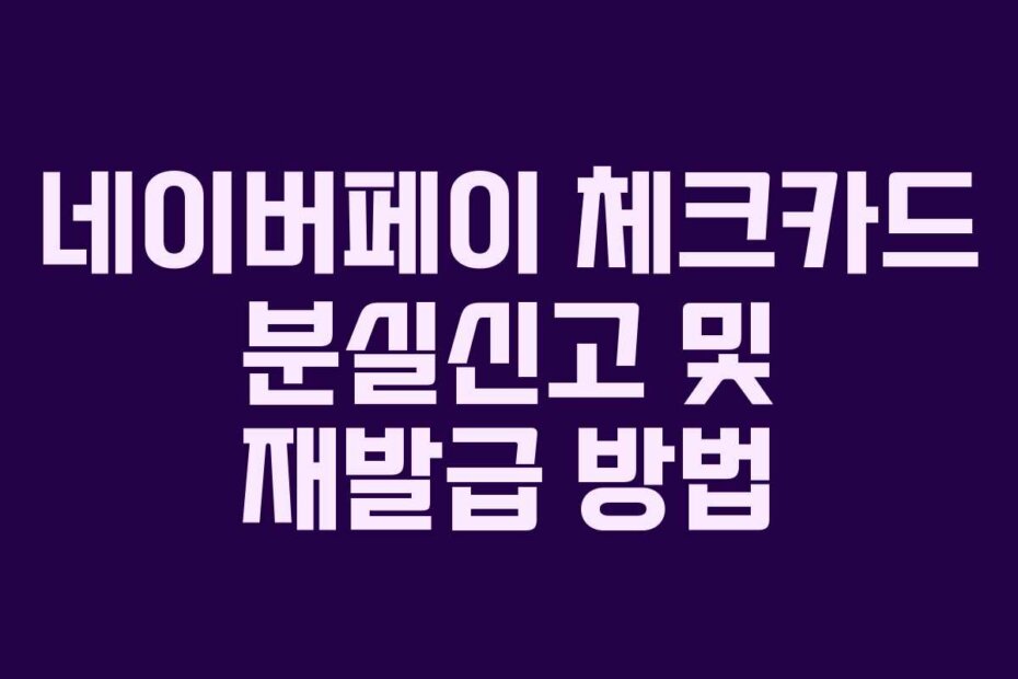 네이버페이 체크카드 분실신고 및 재발급 방법