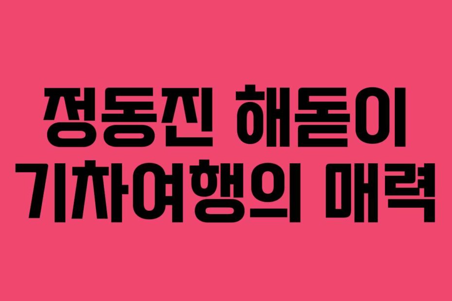 정동진 해돋이 기차여행의 매력