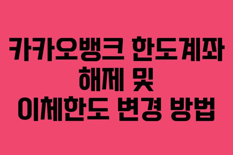 카카오뱅크 한도계좌 해제 및 이체한도 변경 방법
