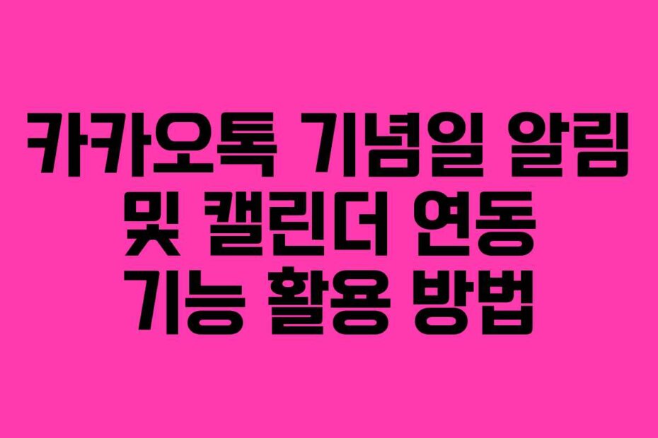 카카오톡 기념일 알림 및 캘린더 연동 기능 활용 방법