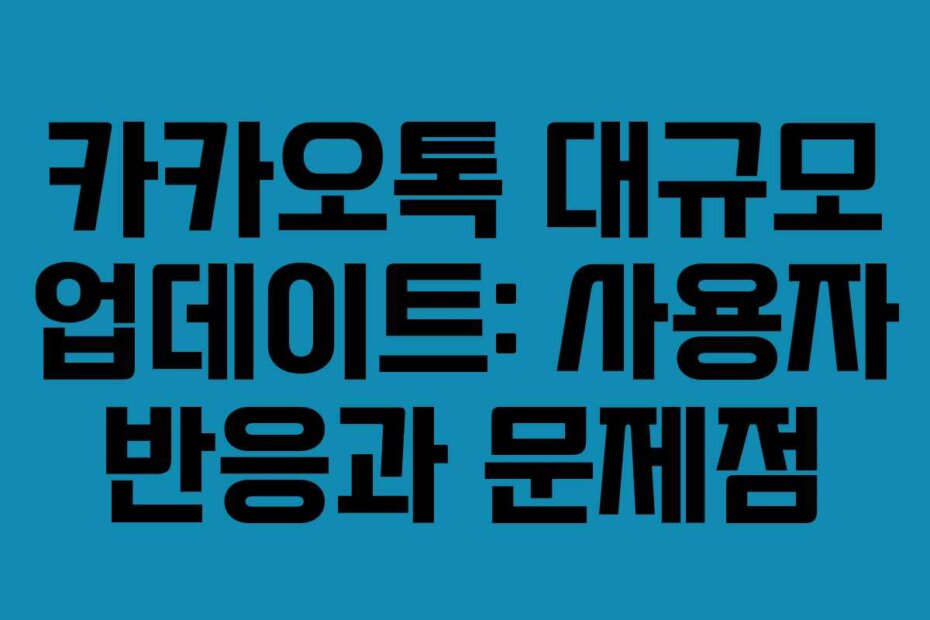 카카오톡 대규모 업데이트: 사용자 반응과 문제점