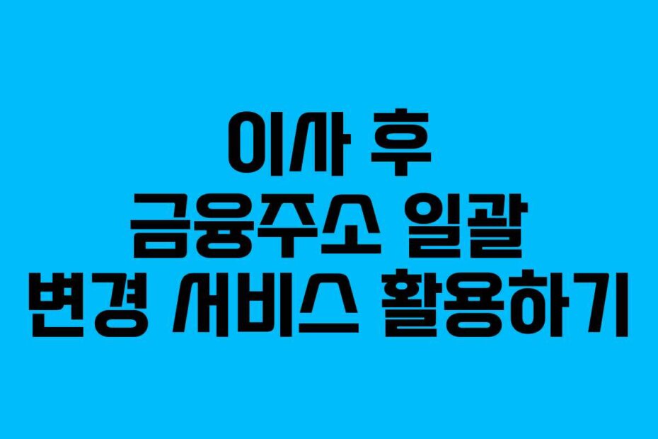 이사 후 금융주소 일괄 변경 서비스 활용하기