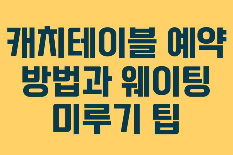 캐치테이블 예약 방법과 웨이팅 미루기 팁