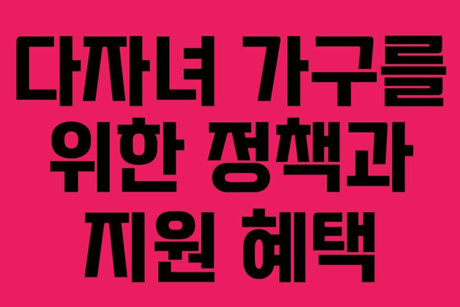 다자녀 가구를 위한 정책과 지원 혜택