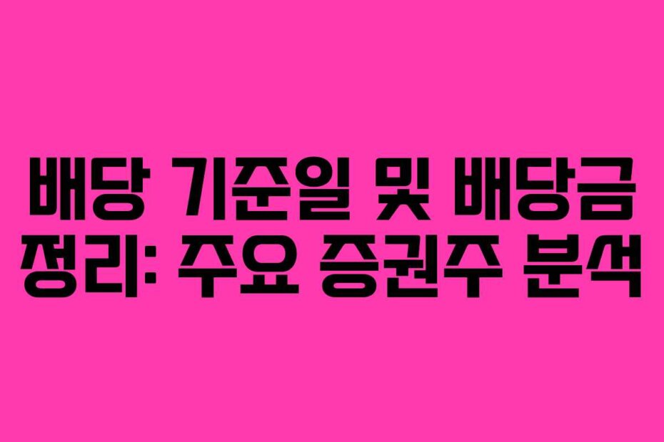 배당 기준일 및 배당금 정리: 주요 증권주 분석