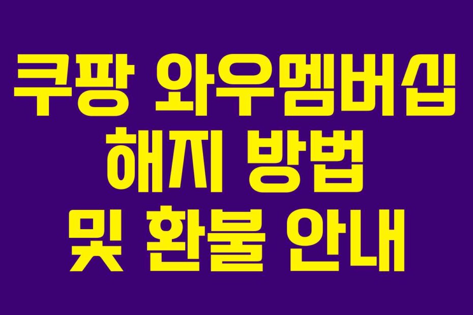 쿠팡 와우멤버십 해지 방법 및 환불 안내