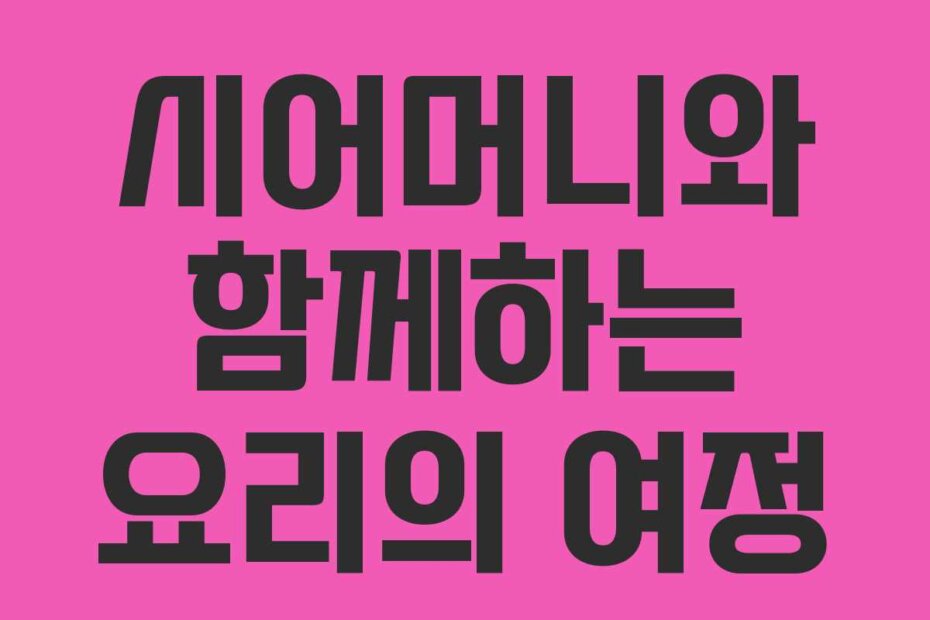 시어머니와 함께하는 요리의 여정