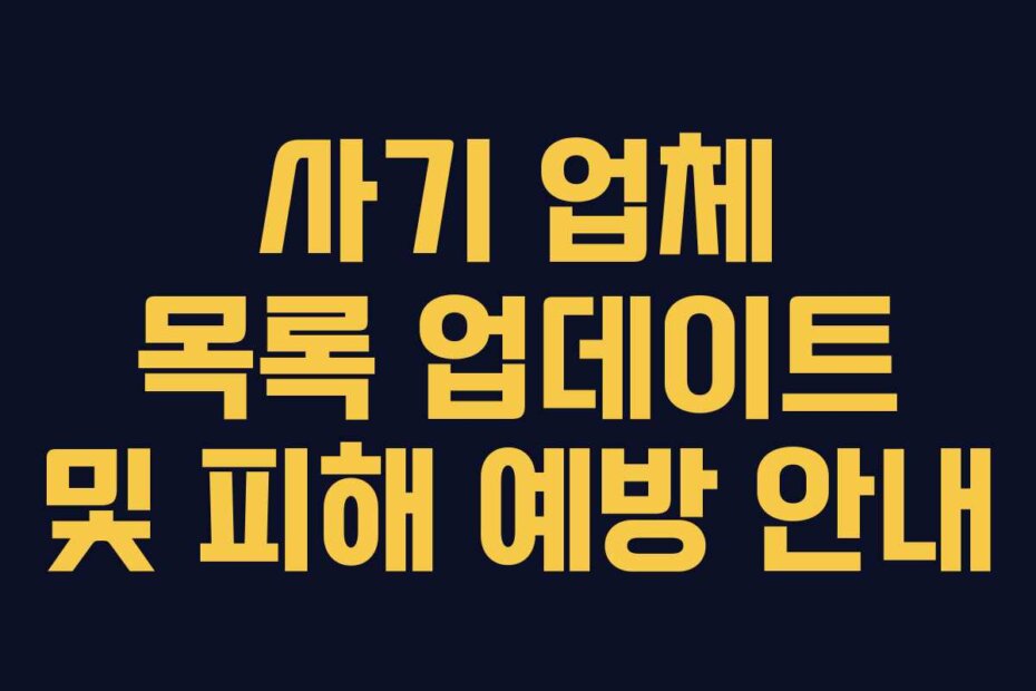 사기 업체 목록 업데이트 및 피해 예방 안내