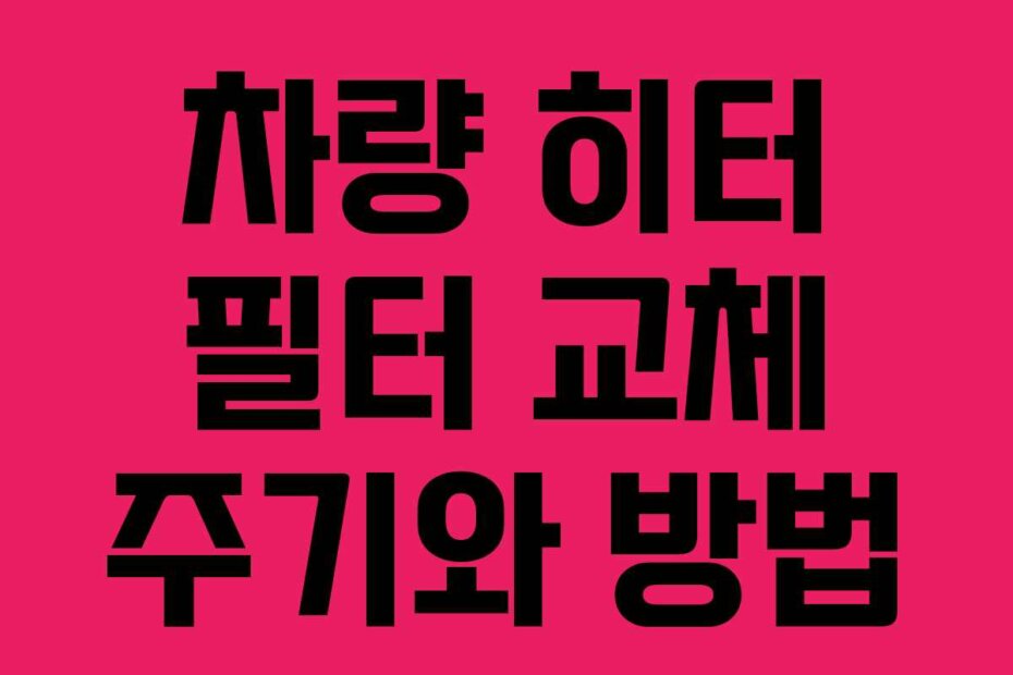 차량 히터 필터 교체 주기와 방법