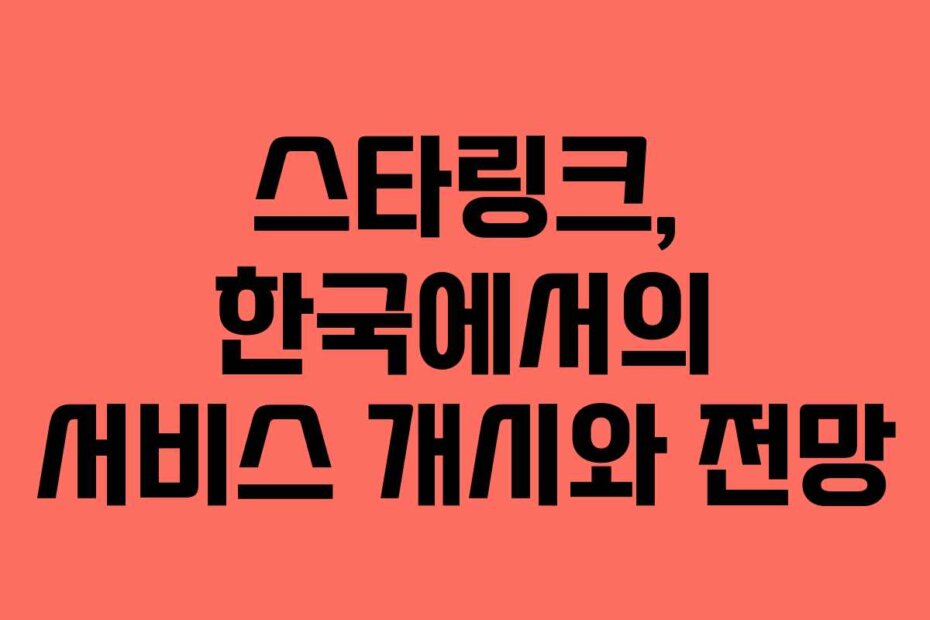 스타링크, 한국에서의 서비스 개시와 전망