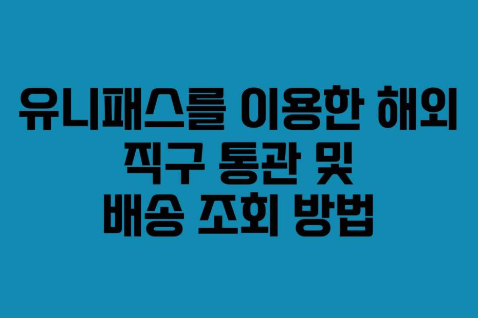유니패스를 이용한 해외 직구 통관 및 배송 조회 방법