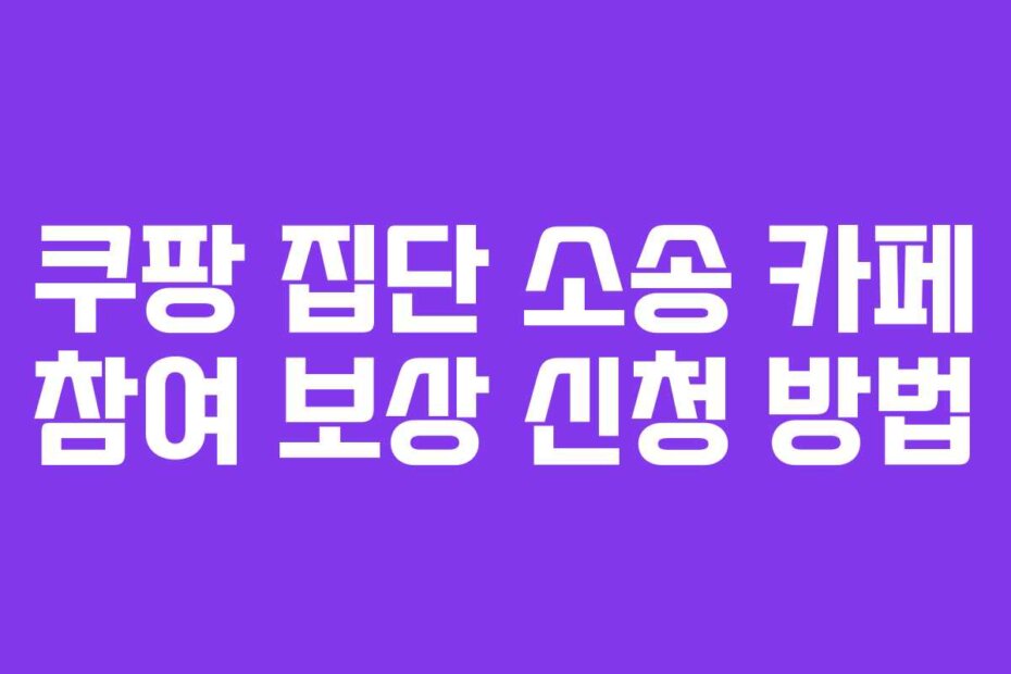 쿠팡 집단 소송 카페 참여 보상 신청 방법