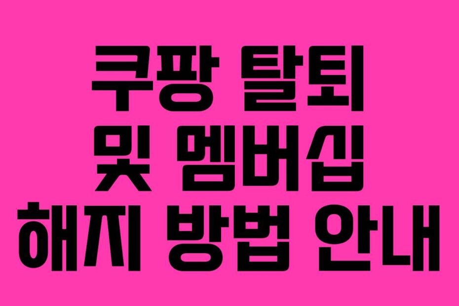 쿠팡 탈퇴 및 멤버십 해지 방법 안내