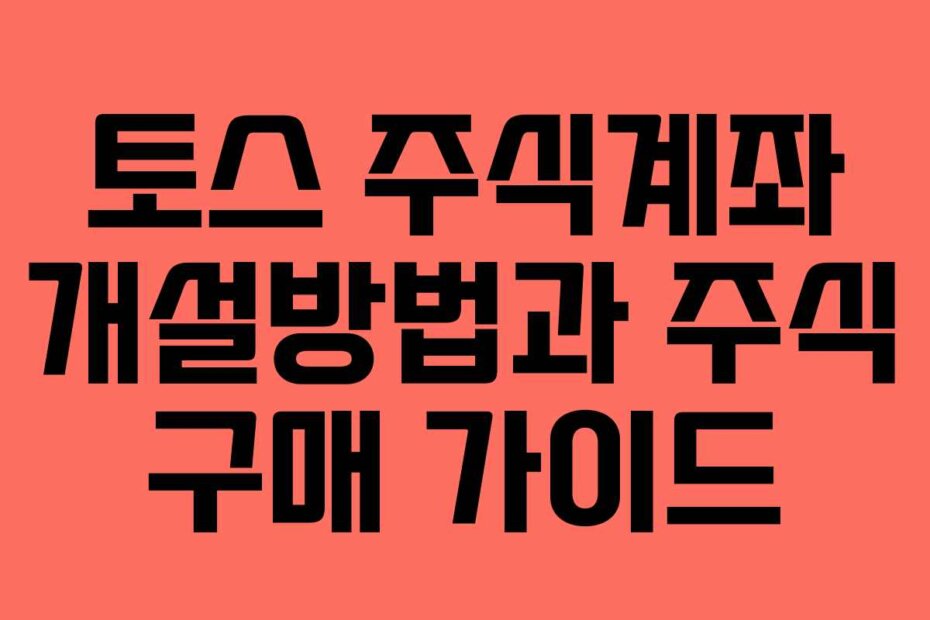 토스 주식계좌 개설방법과 주식 구매 가이드