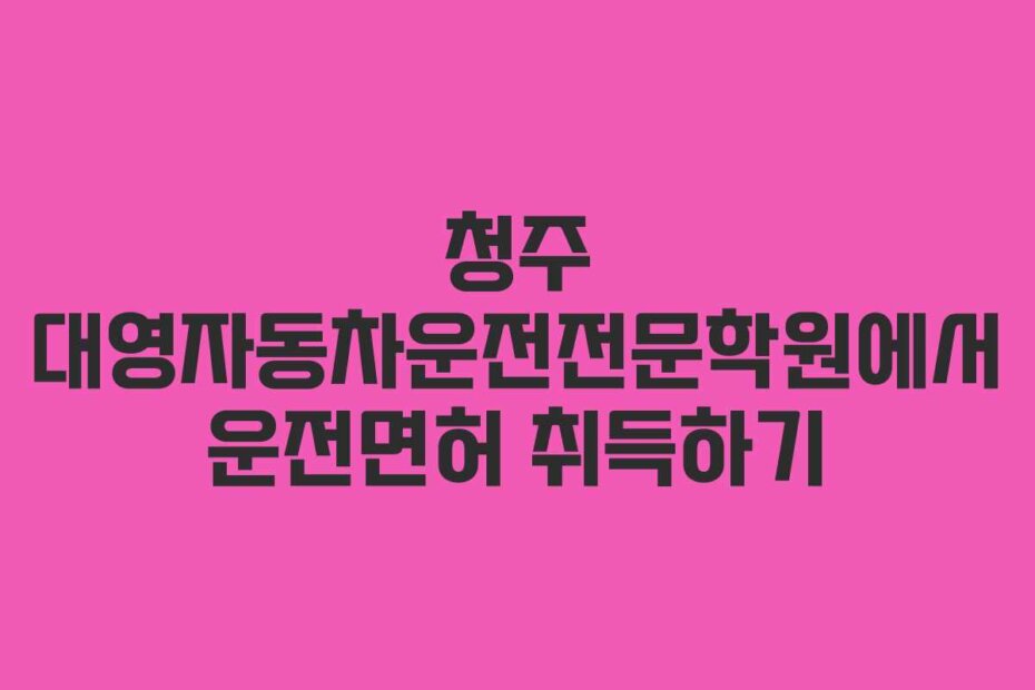 청주 대영자동차운전전문학원에서 운전면허 취득하기