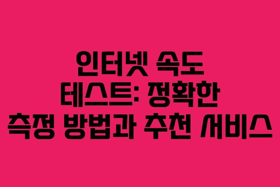 인터넷 속도 테스트: 정확한 측정 방법과 추천 서비스
