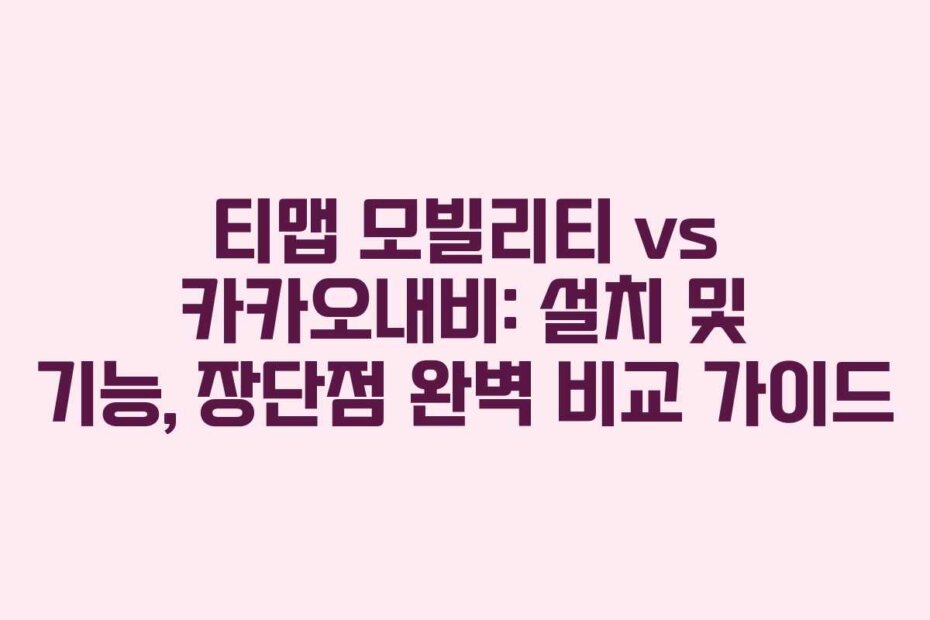 티맵 모빌리티 vs 카카오내비: 설치 및 기능, 장단점 완벽 비교 가이드
